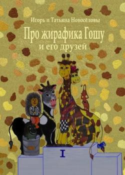 Про жирафика Гошу и его друзей - Игорь и Татьяна Новосёловы - скачать бесплатно