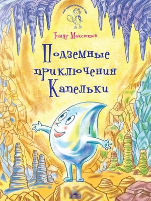 Подземные приключения Капельки - Тимур Максютов - скачать бесплатно