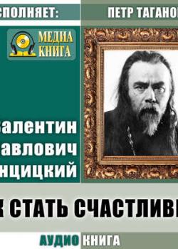 Как стать счастливым - Протоиерей Валентин Свенцицкий - скачать бесплатно