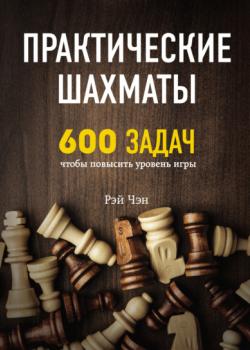 Практические шахматы. 600 задач, чтобы повысить уровень игры - Рэй Чэн - скачать бесплатно