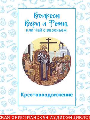 Аудиокнига Вопросы Веры и Фомы, или чай с вареньем. Крестовоздвижение (Харпалева Наталья) - скачать бесплатно