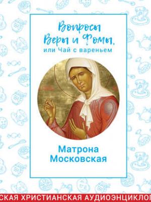 Аудиокнига Вопросы Веры и Фомы, или чай с вареньем. Блаженная Матрона Московская (Харпалева Наталья) - скачать бесплатно