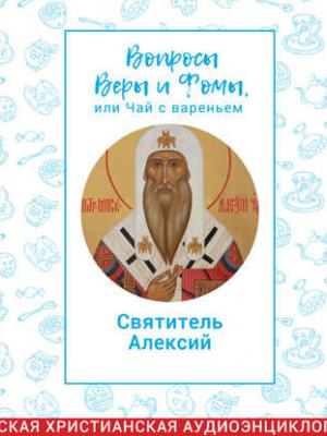 Аудиокнига Вопросы Веры и Фомы, или чай с вареньем. Святитель Алексий, митрополит Московский и Всея Руси (Радио Вера Журнал Фома) - скачать бесплатно