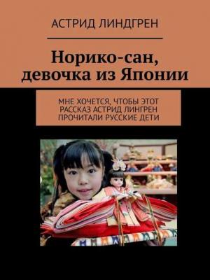 Норико-сан, девочка из Японии. Мне хочется, чтобы этот рассказ Астрид Лингрен прочитали русские дети - Астрид Линдгрен - скачать бесплатно