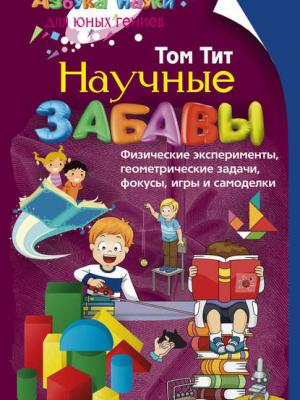 Научные забавы. Физические эксперименты, геометрические задачи, фокусы, игры и самоделки - Том Тит - скачать бесплатно