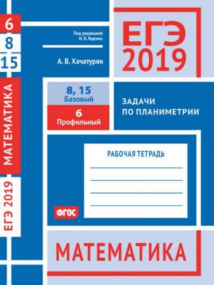 ЕГЭ 2019. Математика. Задачи по планиметрии. Задача 6 (профильный уровень). Задачи 8 и 15 (базовый уровень). Рабочая тетрадь - А. В. Хачатурян - скачать бесплатно