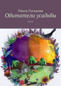 Обитатели усадьбы. Сказки - Ольга Гуськова - скачать бесплатно