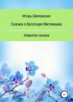 Сказка о богатыре Митяюшке и его невесте Алёне-красе, светлой душе - Игорь Дасиевич Шиповских - скачать бесплатно