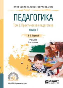 Педагогика в 2 т. Том 2. Практическая педагогика в 2 книгах. Книга 1 2-е изд., пер. и доп. Учебник для СПО - Иван Павлович Подласый - скачать бесплатно