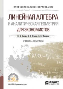 Линейная алгебра и аналитическая геометрия для экономистов. Учебник и практикум для СПО - Ирина Владленовна Орлова - скачать бесплатно