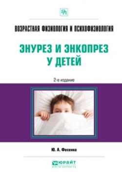 Возрастная физиология и психофизиология: энурез и энкопрез у детей 2-е изд. Практическое пособие - Юрий Анатольевич Фесенко - скачать бесплатно