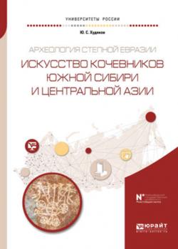 Археология степной евразии. Искусство кочевников южной сибири и центральной азии. Учебное пособие для вузов - Юлий Сергеевич Худяков - скачать бесплатно