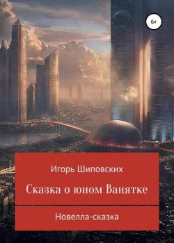 Сказка о юном Ванятке - Игорь Дасиевич Шиповских - скачать бесплатно