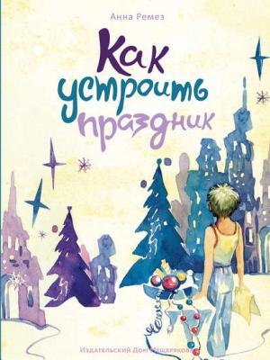 Как устроить праздник (сборник) - Анна Ремез - скачать бесплатно