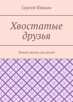 Хвостатые друзья. Новые сказки для детей - Сергей Ююкин - скачать бесплатно