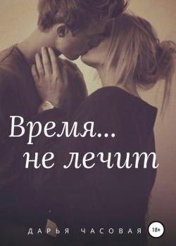 Время не лечит - Дарья Часовая - скачать бесплатно