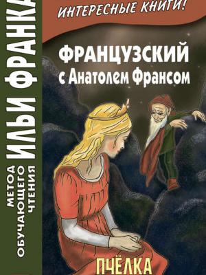 Французский с Анатолем Франсом. Пчелка / Anatole France. Abeille - Анатоль Франс - скачать бесплатно