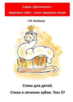 Стихи для детей. Стихи о лечении зубов. Том 37. Серия «Дентилюкс». Здоровые зубы – залог здоровья нации - Г. М. Флейшер - скачать бесплатно