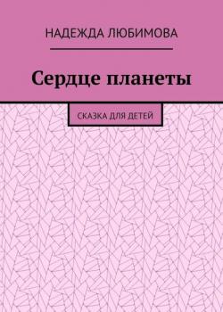 Сердце планеты. Сказка для детей - Надежда Любимова - скачать бесплатно