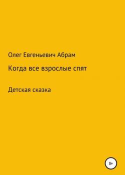 Когда все взрослые спят - Олег Евгеньевич Абрам - скачать бесплатно