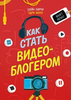 Как стать видеоблогером - Шейн Бирли - скачать бесплатно