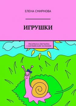 Игрушки. Раскраска-обучалка с английским уклоном - Елена Смирнова - скачать бесплатно