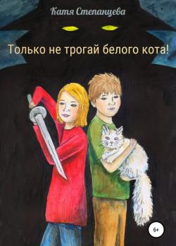 Только не трогай белого кота! - Катя Степанцева - скачать бесплатно
