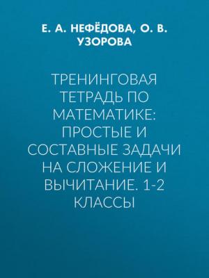 Тренинговая тетрадь по математике: простые и составные задачи на сложение и вычитание. 1-2 классы - О. В. Узорова - скачать бесплатно