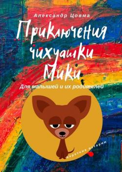 Приключения чихуашки Мики. Для малышей и их родителей. Короткие истории - Александр Цовма - скачать бесплатно