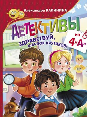 Детективы из 4 «А». Здравствуй, Шерлок Крутиков! - Александра Калинина - скачать бесплатно