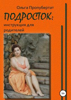 Подросток: инструкция для родителей - Ольга Пропубертат - скачать бесплатно