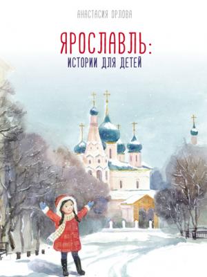 Ярославль: истории для детей - Анастасия Орлова - скачать бесплатно
