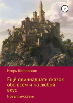 Ещё одиннадцать сказок обо всём и на любой вкус - Игорь Дасиевич Шиповских - скачать бесплатно