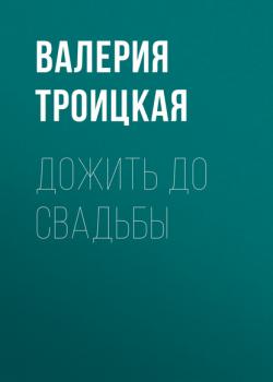 Дожить до свадьбы - Валерия Троицкая - скачать бесплатно