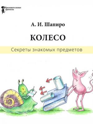 Секреты знакомых предметов. Колесо - Анатолий Шапиро - скачать бесплатно