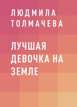 Лучшая девочка на Земле - людмила степановна толмачева - скачать бесплатно