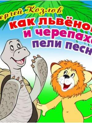Аудиокнига Как Львёнок и Черепаха пели песню (Сергей Козлов) - скачать бесплатно