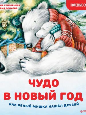 Чудо в Новый год: как Белый Мишка нашёл друзей. Полезные сказки - Женя Григорьева - скачать бесплатно