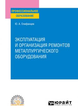 Эксплуатация и организация ремонтов металлургического оборудования. Учебное пособие для СПО - Юрий Андреевич Епифанцев - скачать бесплатно