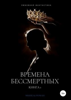 Времена Бессмертных - Мишель Роман - скачать бесплатно