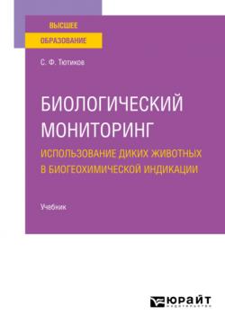 Биологический мониторинг. Использование диких животных в биогеохимической индикации. Учебник для вузов - Сергей Федорович Тютиков - скачать бесплатно
