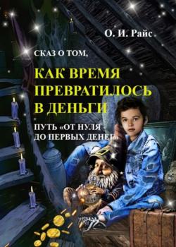 Сказ о том, как время превратилось в деньги. Путь «от нуля – до первых денег» - Ольга Игоревна Райс - скачать бесплатно