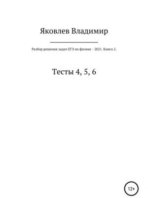 Разбор решения задач ЕГЭ по физике – 2021. Книга 2. Тесты 4, 5, 6 - Владимир Александрович Яковлев - скачать бесплатно