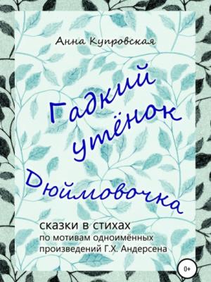 Гадкий утёнок, Дюймовочка – сказки в стихах по мотивам одноимённых произведений Г.Х. Андерсена - Анна Александровна Купровская - скачать бесплатно