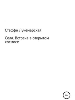 Сола. Встреча в открытом космосе - Стеффи Озариевна Лучемарская - скачать бесплатно