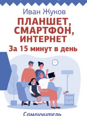 Планшет, смартфон, Интернет. За 15 минут в день. Самоучитель для любого возраста - Иван Жуков - скачать бесплатно