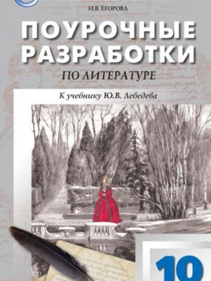 Поурочные разработки по литературе. 10 класс (к учебнику Ю.В. Лебедева (М.: Просвещение)) - Н. В. Егорова - скачать бесплатно