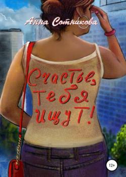 Счастье, тебя ищут! - Анна Сотникова - скачать бесплатно