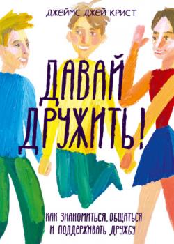 Давай дружить! Как знакомиться, общаться и поддерживать дружбу - Джеймс Крист - скачать бесплатно
