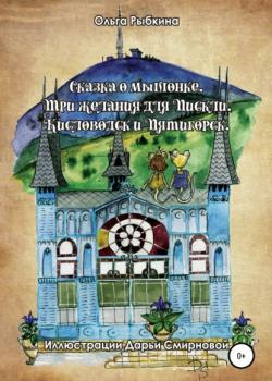 Сказка о мышонке. Три желания для Пискли. Кисловодск и Пятигорск - Ольга Рыбкина - скачать бесплатно